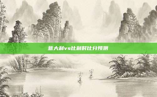 意大利vs比利时比分预测