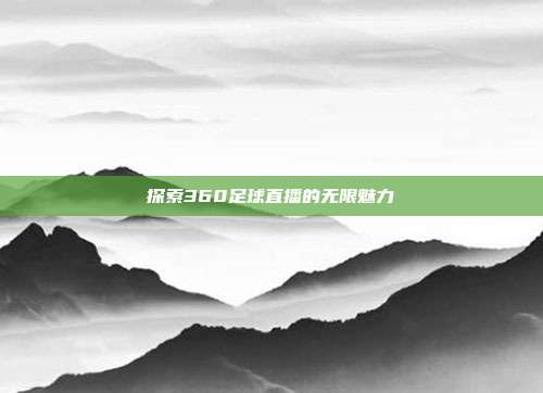 探索360足球直播的无限魅力