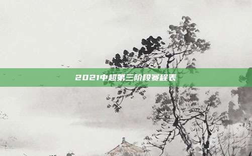 2021中超第三阶段赛程表