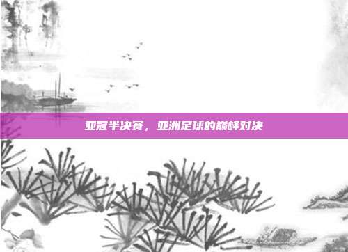 亚冠半决赛,亚洲足球的巅峰对决