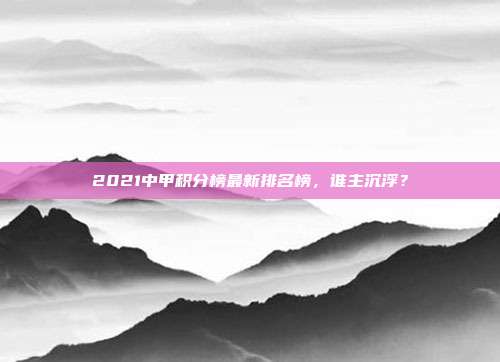 2021中甲积分榜最新排名榜,谁主沉浮?