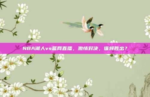 NBA湖人vs篮网直播,激情对决,谁将胜出?