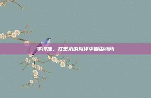李诗佳,在艺术的海洋中自由翱翔