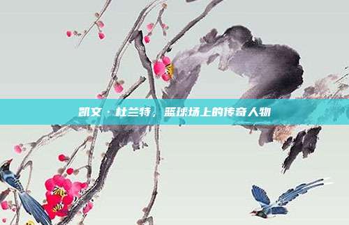 凯文·杜兰特,篮球场上的传奇人物