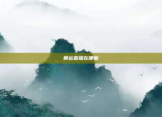 奥运直播在哪看