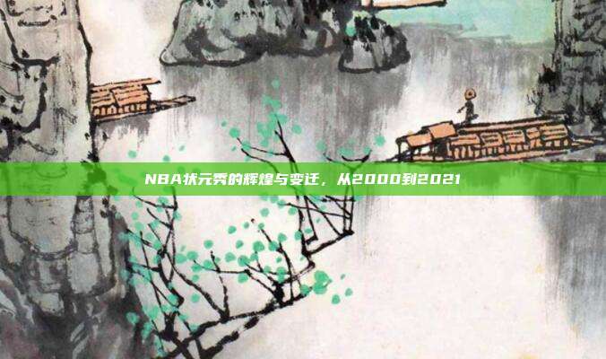 NBA状元秀的辉煌与变迁，从2000到2021