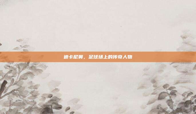 迪卡尼奥,足球场上的传奇人物
