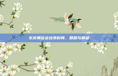 东京奥运会结束时间，回顾与展望