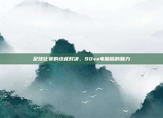 足球比赛的终极对决，90vs电脑版的魅力