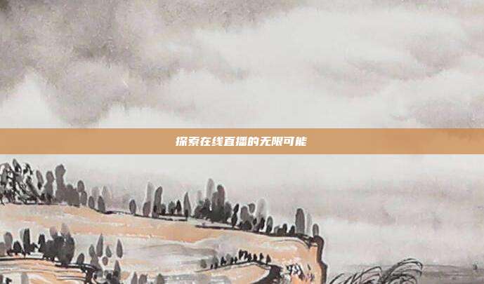 探索在线直播的无限可能