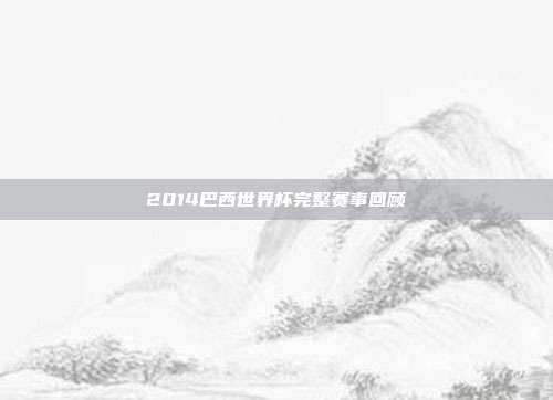 2014巴西世界杯完整赛事回顾