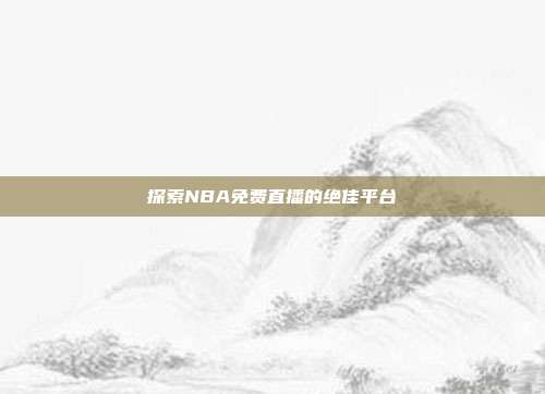 探索NBA免费直播的绝佳平台