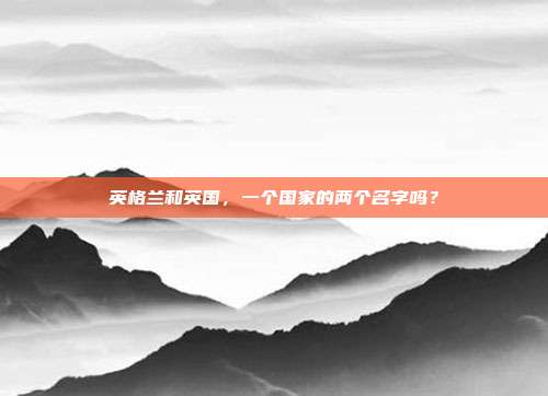 英格兰和英国,一个国家的两个名字吗?