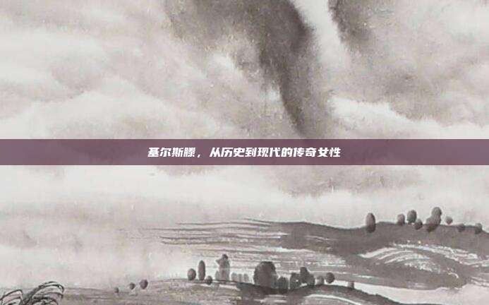 基尔斯滕，从历史到现代的传奇女性