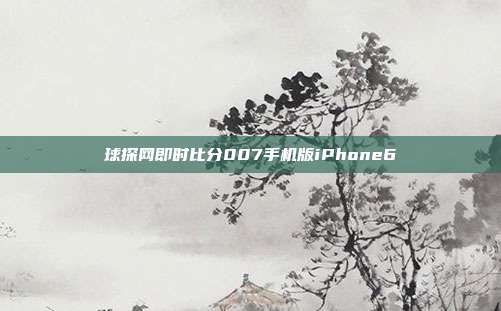 球探网即时比分007手机版iPhone6
