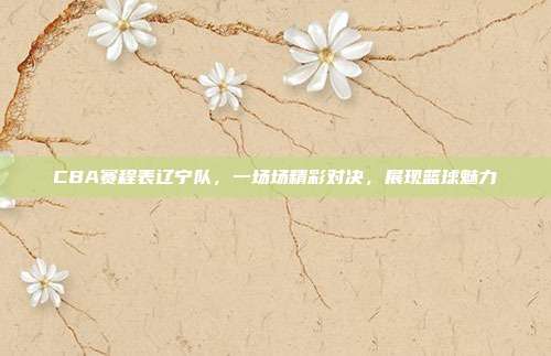 CBA赛程表辽宁队，一场场精彩对决，展现篮球魅力