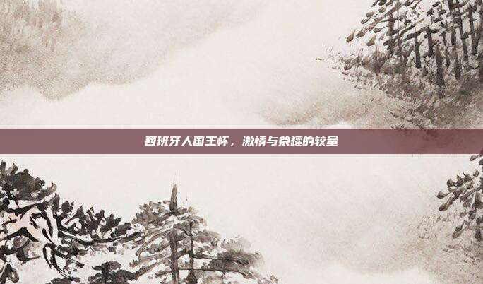 西班牙人国王杯，激情与荣耀的较量
