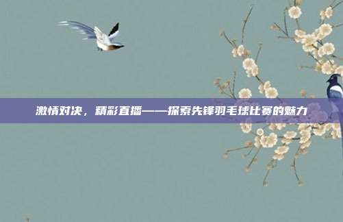 激情对决,精彩直播——探索先锋羽毛球比赛的魅力