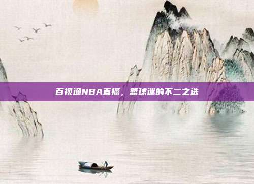 百视通NBA直播,篮球迷的不二之选