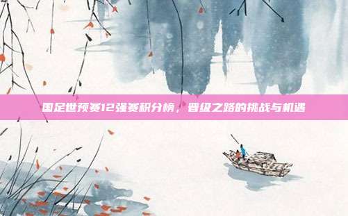 国足世预赛12强赛积分榜,晋级之路的挑战与机遇