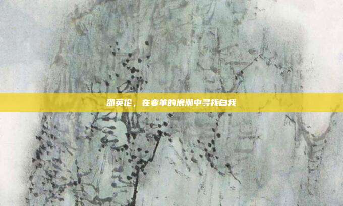邵英伦,在变革的浪潮中寻找自我