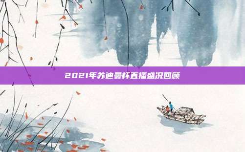 2021年苏迪曼杯直播盛况回顾