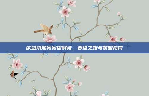 欧冠附加赛赛程解析,晋级之路与策略指南