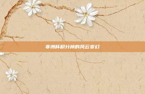 非洲杯积分榜的风云变幻