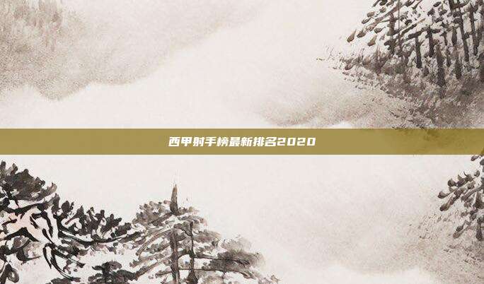 西甲射手榜最新排名2020