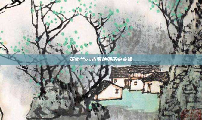 英格兰vs克罗地亚历史交锋