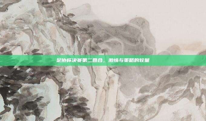 足协杯决赛第二回合，激情与策略的较量