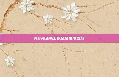 NBA经典比赛全场录像回放