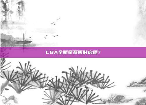 CBA全明星赛何时启程?