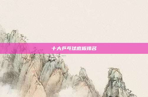 十大乒乓球底板排名