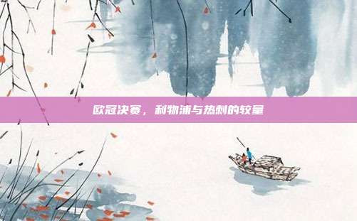 欧冠决赛,利物浦与热刺的较量