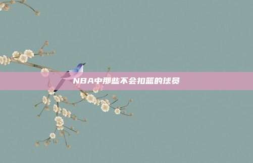 NBA中那些不会扣篮的球员