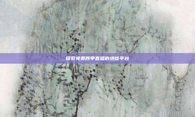 探索免费西甲直播的绝佳平台