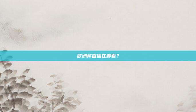 欧洲杯直播在哪看?