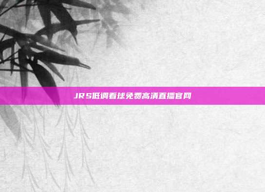JRS低调看球免费高清直播官网