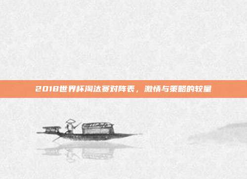 2018世界杯淘汰赛对阵表，激情与策略的较量
