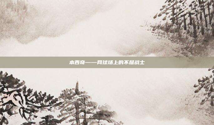 本西奇——网球场上的不屈战士