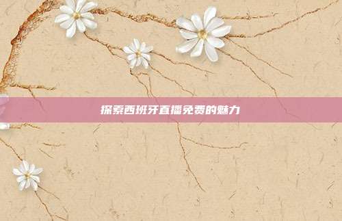 探索西班牙直播免费的魅力