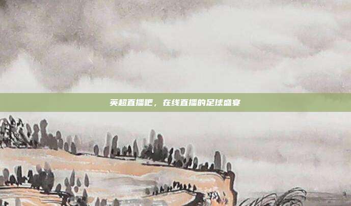 英超直播吧，在线直播的足球盛宴