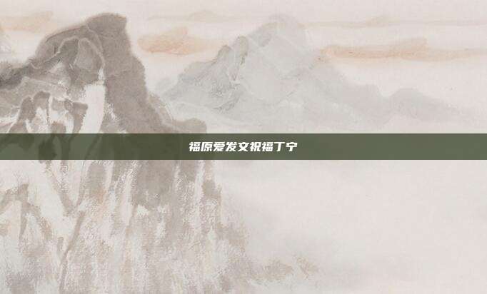 福原爱发文祝福丁宁