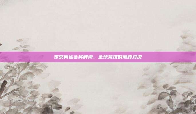 东京奥运会奖牌榜，全球竞技的巅峰对决