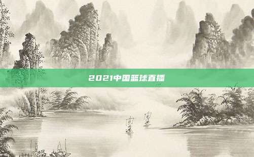 2021中国篮球直播