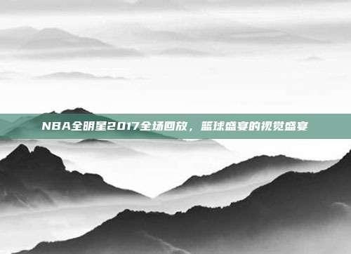 NBA全明星2017全场回放，篮球盛宴的视觉盛宴