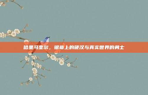 哈里马奎尔,银幕上的硬汉与真实世界的勇士