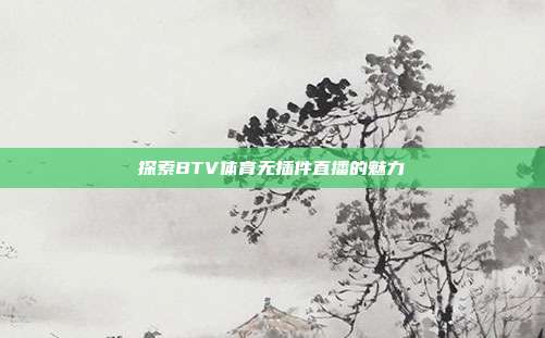 探索BTV体育无插件直播的魅力
