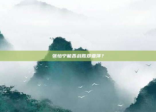 张怡宁能否战胜邓亚萍？